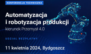 Konferencja Techniczna „Automatyzacja i robotyzacja produkcji – kierunek Przemysł 4.0”